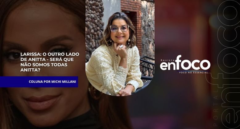 Larissa: O Outro Lado de Anitta – Reflexões sobre Identidade e Vulnerabilidade e uma pergunta:Será que não somos todas Anitta?