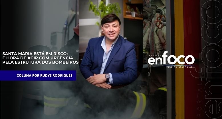 Santa Maria Está em Risco: É Hora de Agir com Urgência pela Estrutura dos Bombeiros
