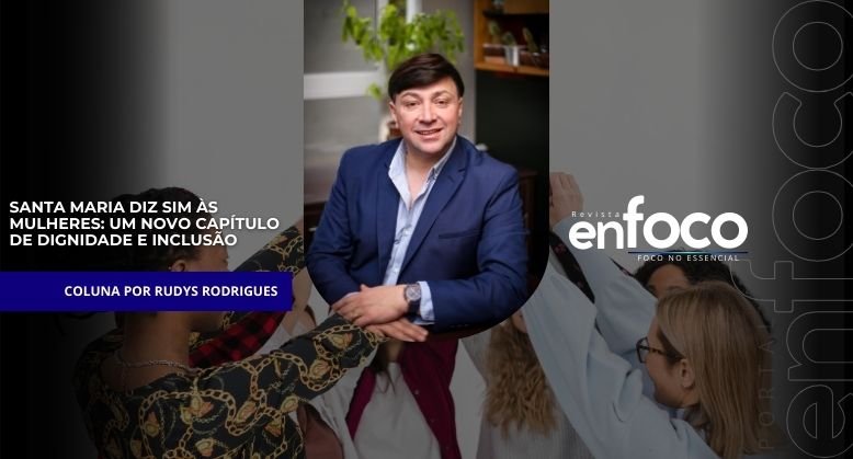 Santa Maria Diz Sim às Mulheres: Um Novo Capítulo de Dignidade e Inclusão