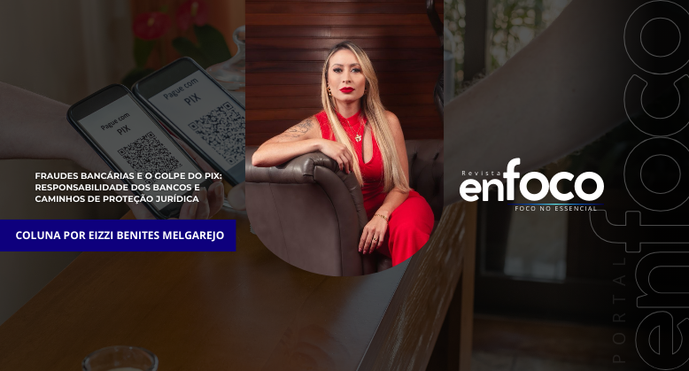 Fraudes Bancárias e o Golpe do PIX: Responsabilidade dos Bancos e Caminhos de Proteção Jurídica