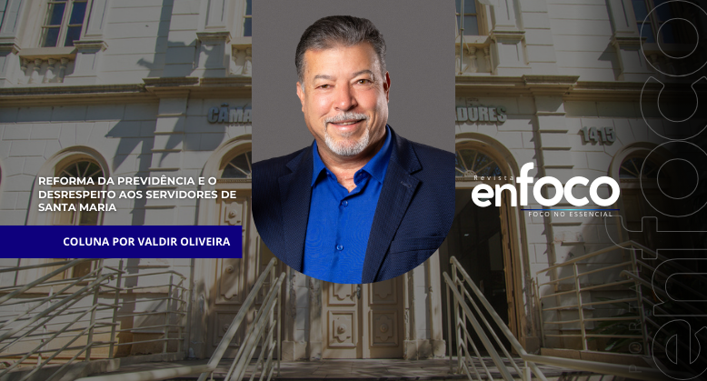 Reforma da Previdência e o desrespeito aos servidores de Santa Maria