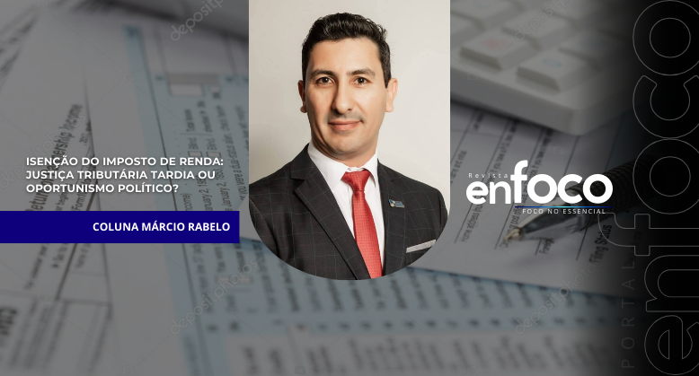 Isenção do Imposto de Renda: justiça tributária tardia ou oportunismo político?