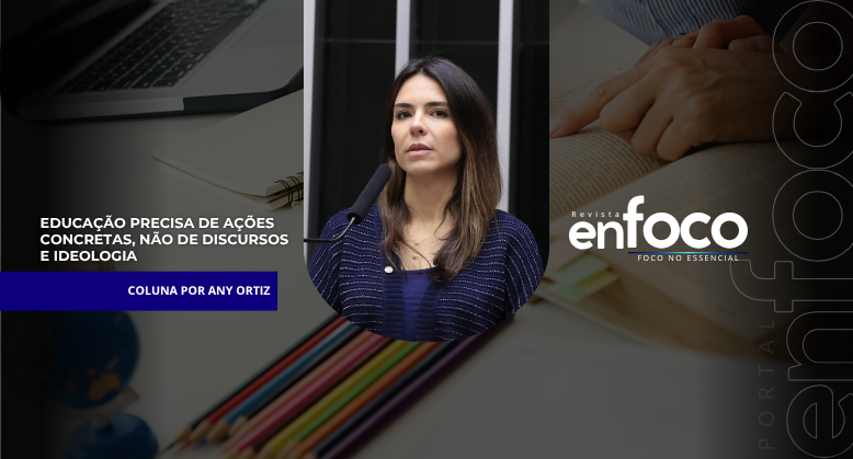 EDUCAÇÃO PRECISA DE AÇÕES CONCRETAS, NÃO DE DISCURSOS E IDEOLOGIA